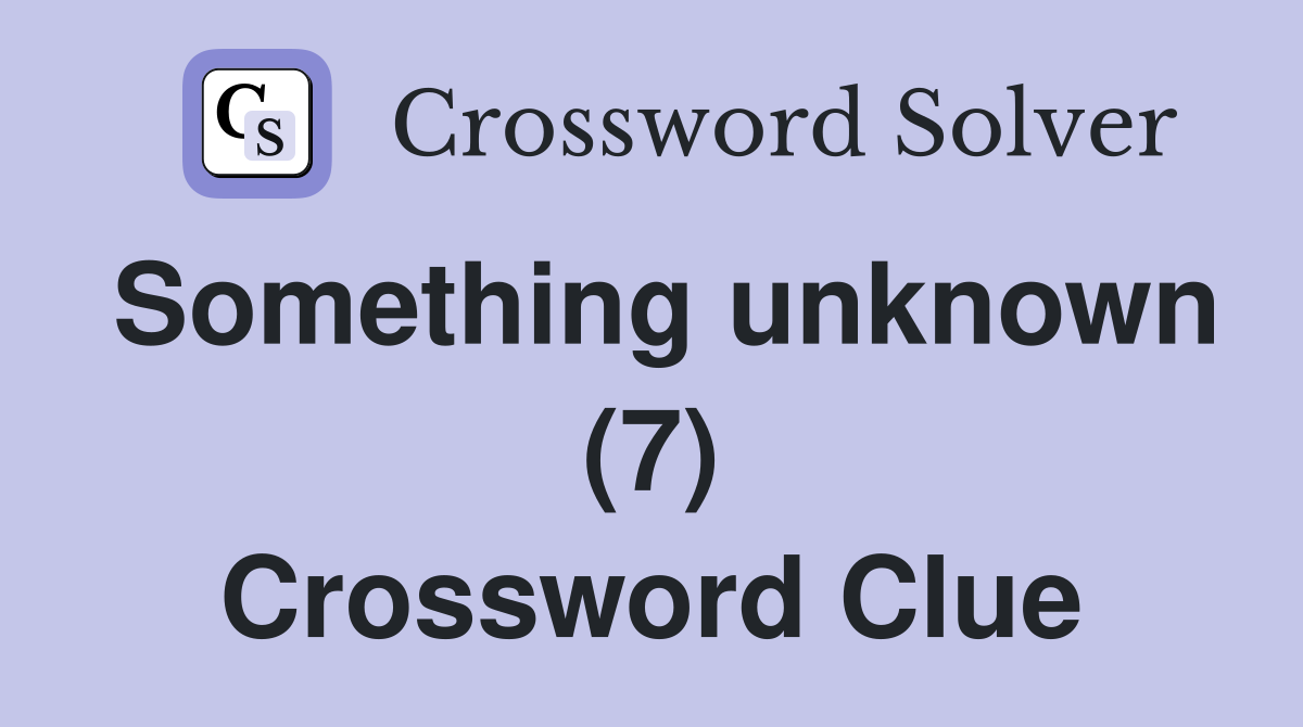 Something unknown (7) Crossword Clue