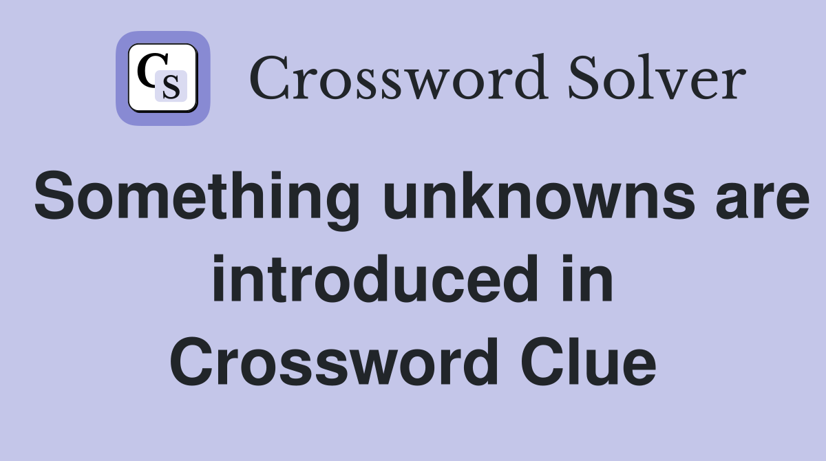 Something unknowns are introduced in Crossword Clue