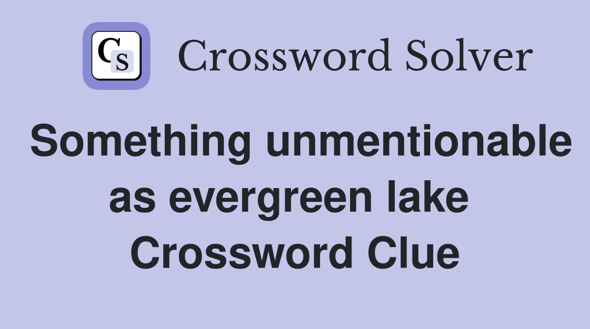 Something unmentionable as evergreen lake  Crossword Clue