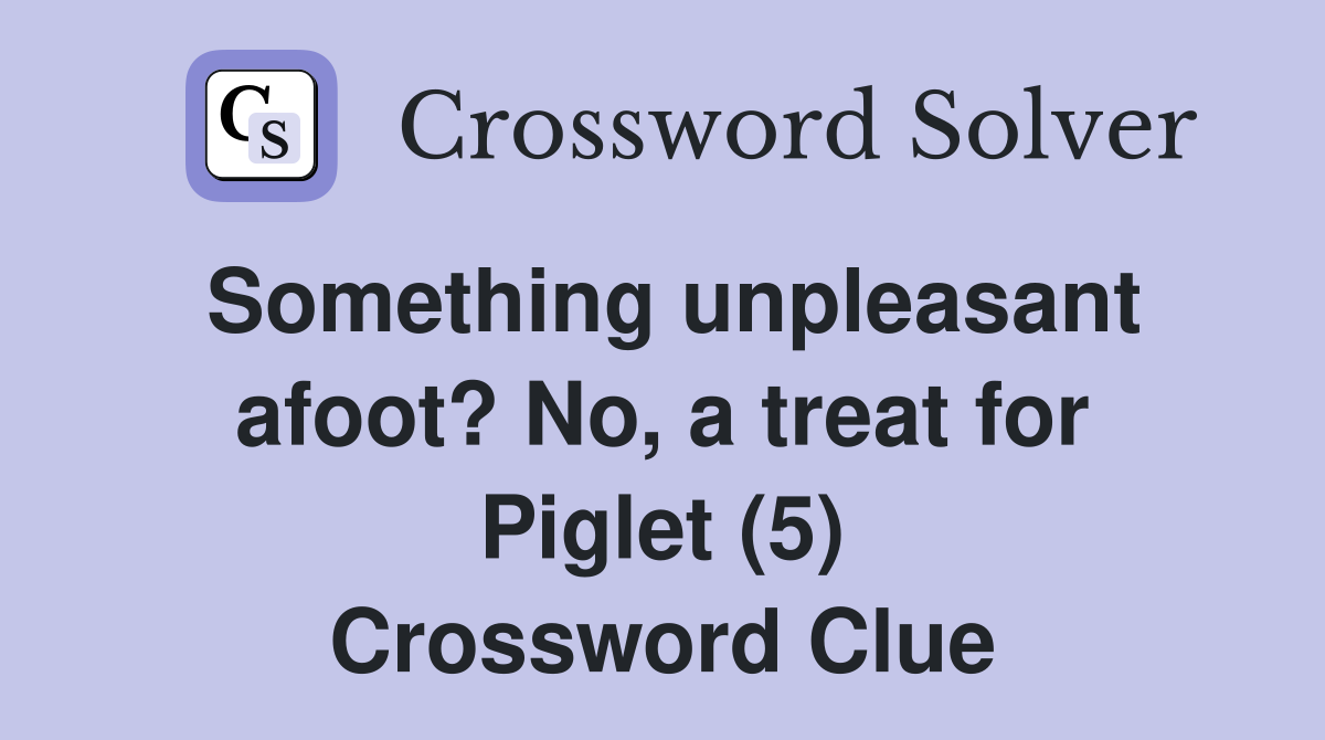 Something unpleasant afoot? No, a treat for Piglet (5) Crossword Clue