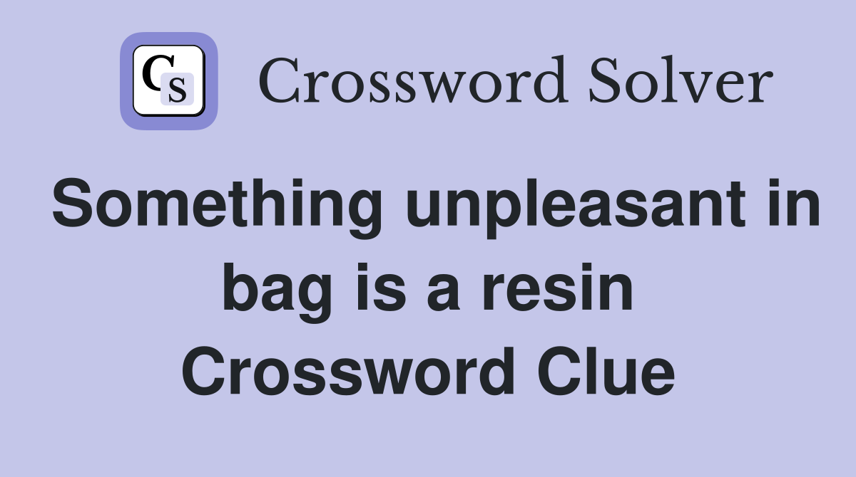 Something unpleasant in bag is a resin Crossword Clue