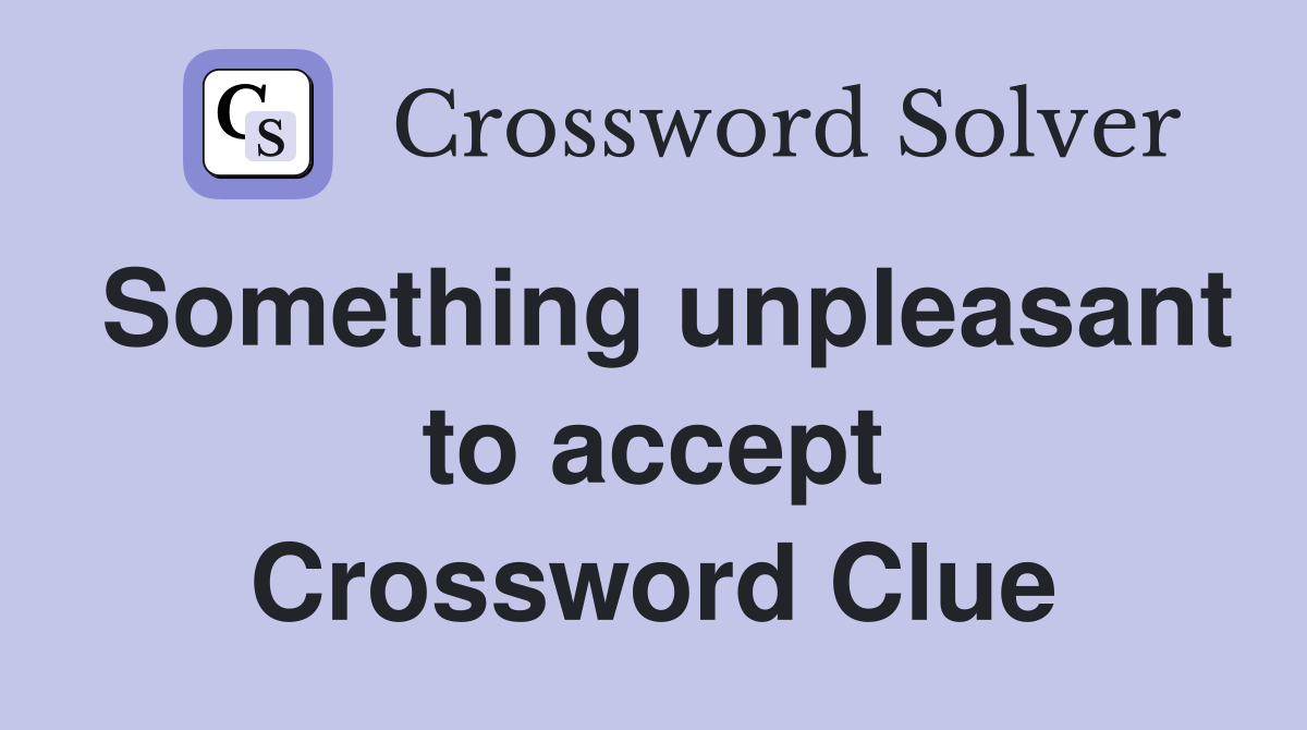 Something unpleasant to accept Crossword Clue