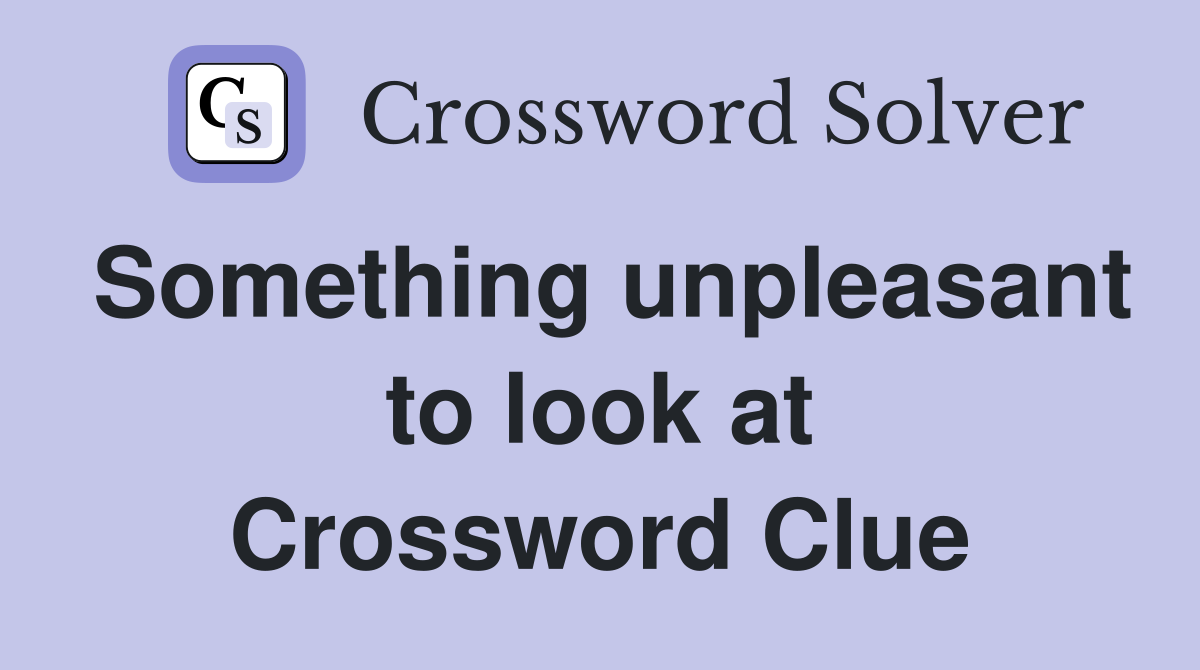 Something unpleasant to look at Crossword Clue