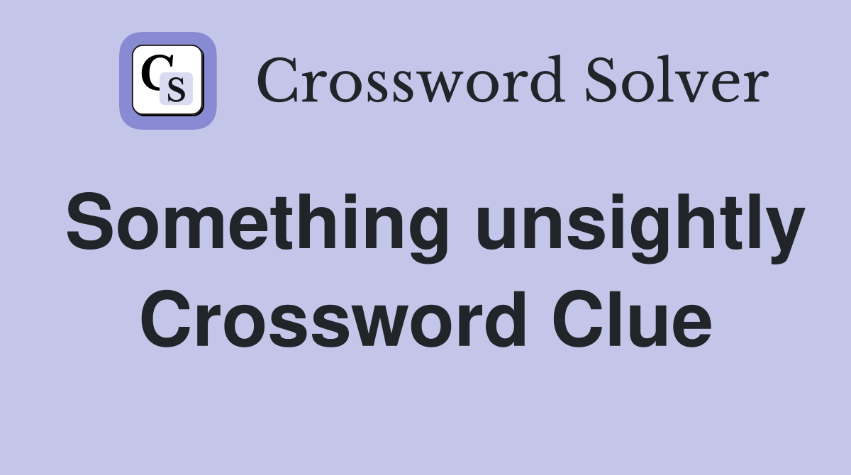 Something unsightly Crossword Clue