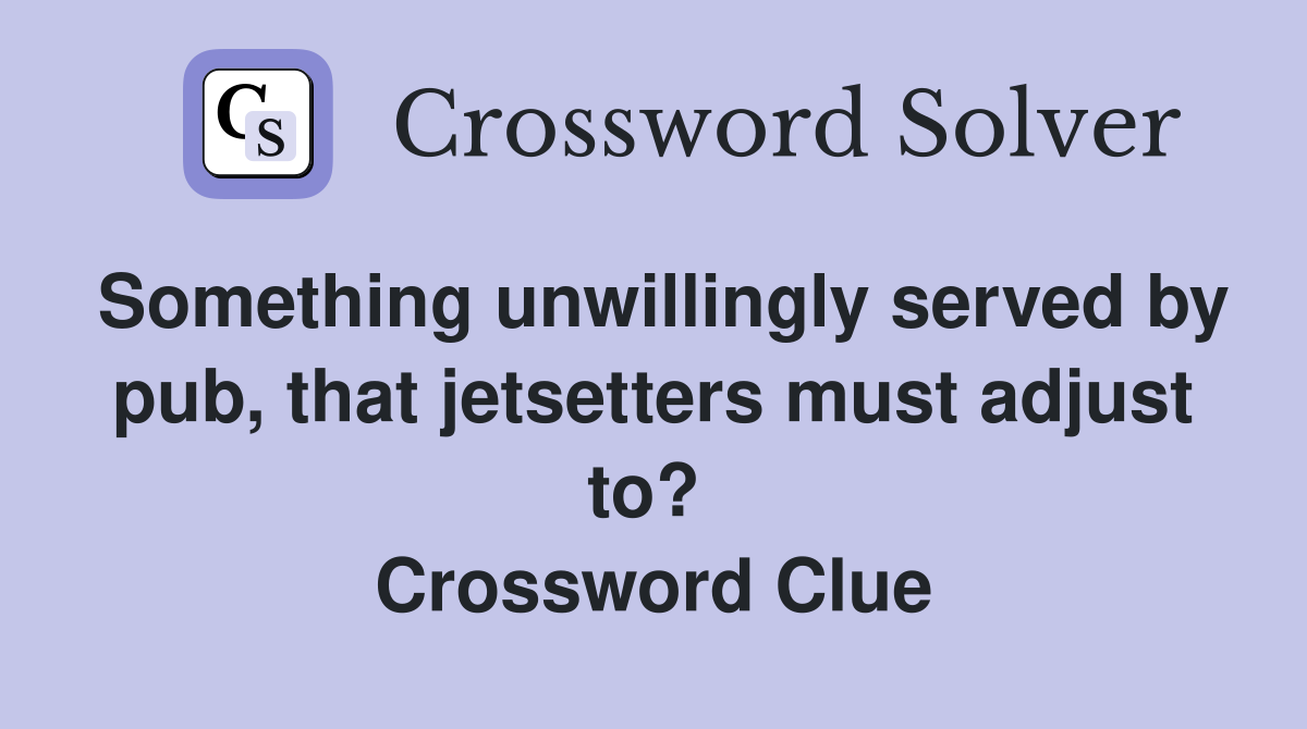 Something unwillingly served by pub, that jetsetters must adjust to?  Crossword Clue