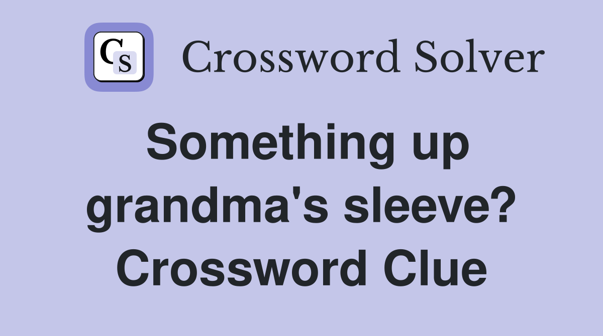 Something up grandma's sleeve? Crossword Clue