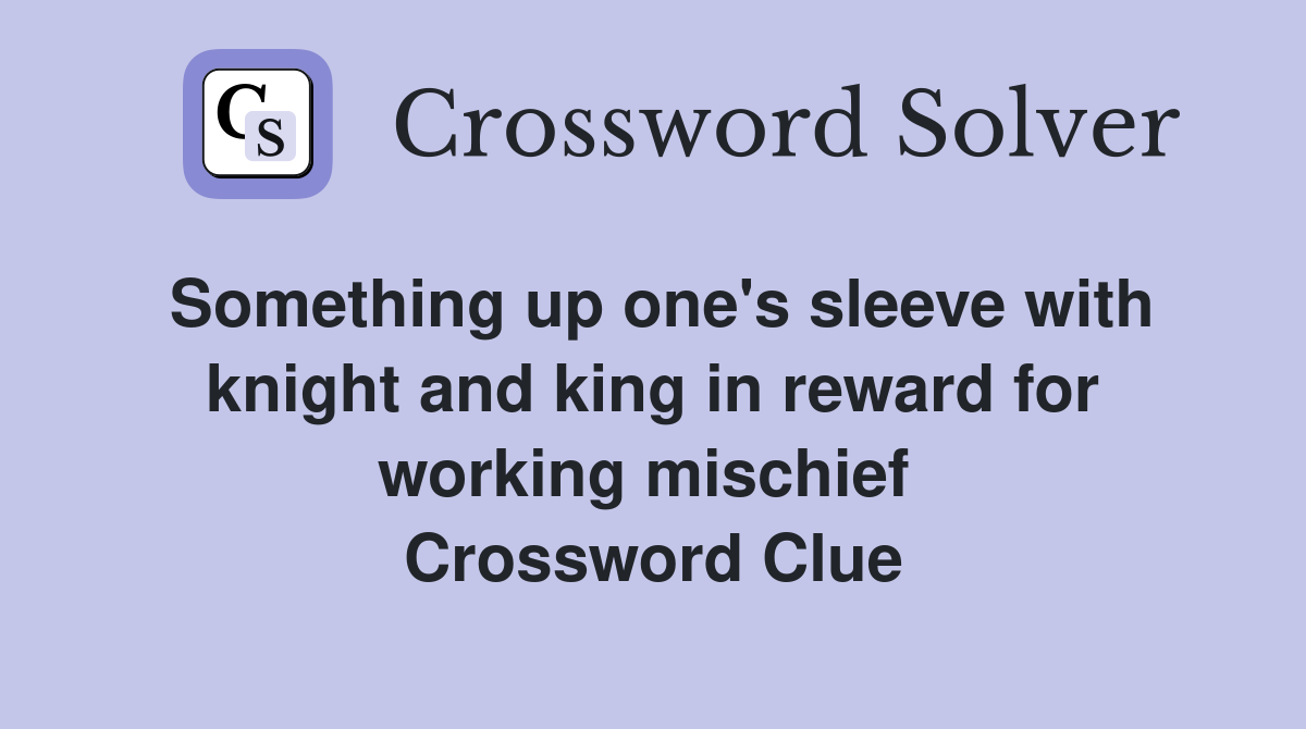 Something up one's sleeve with knight and king in reward for working mischief  Crossword Clue