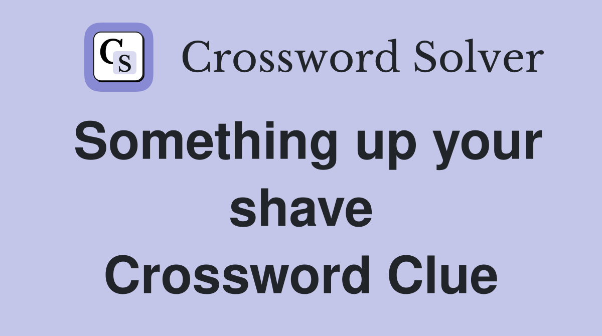Something up your shave Crossword Clue