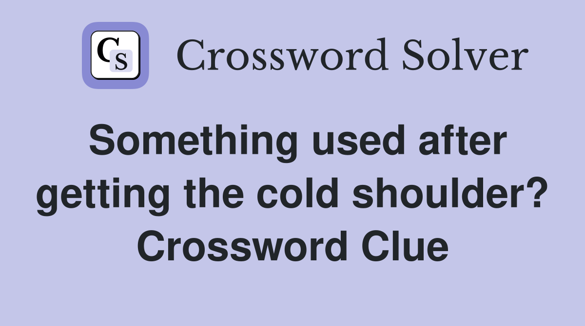 Something used after getting the cold shoulder? Crossword Clue