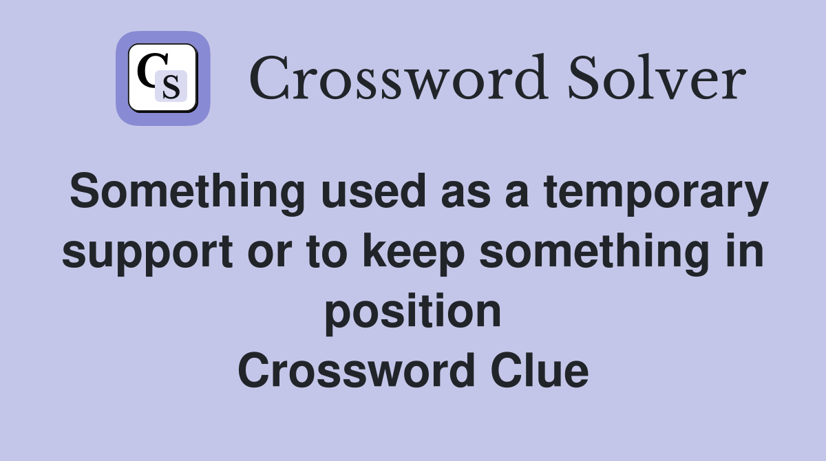 Something used as a temporary support or to keep something in position Crossword Clue