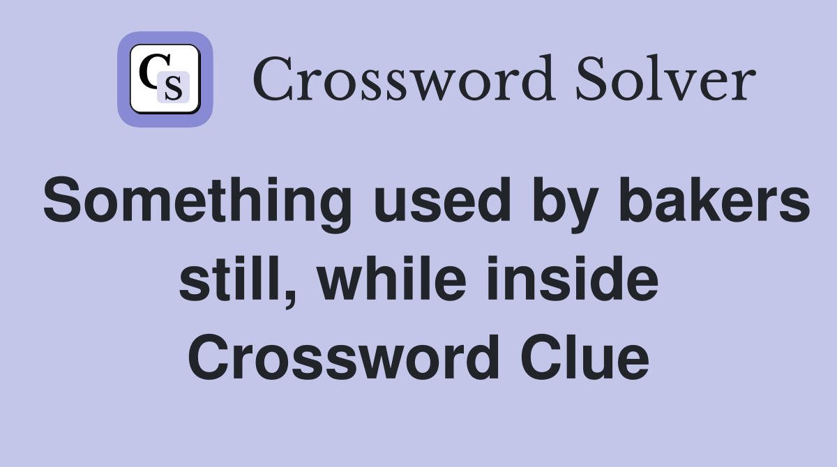 Something used by bakers still, while inside Crossword Clue
