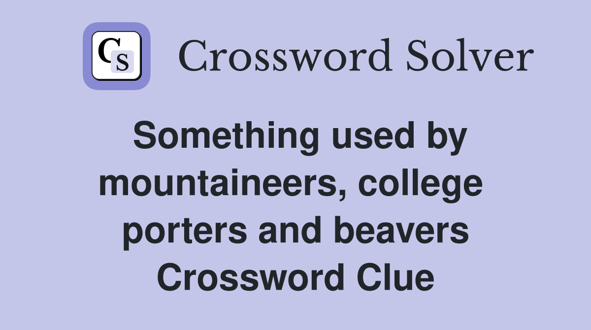 Something used by mountaineers, college  porters and beavers Crossword Clue