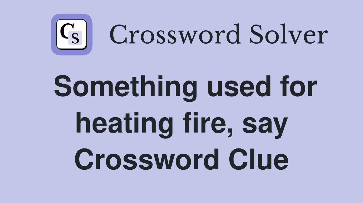 Something used for heating fire, say Crossword Clue