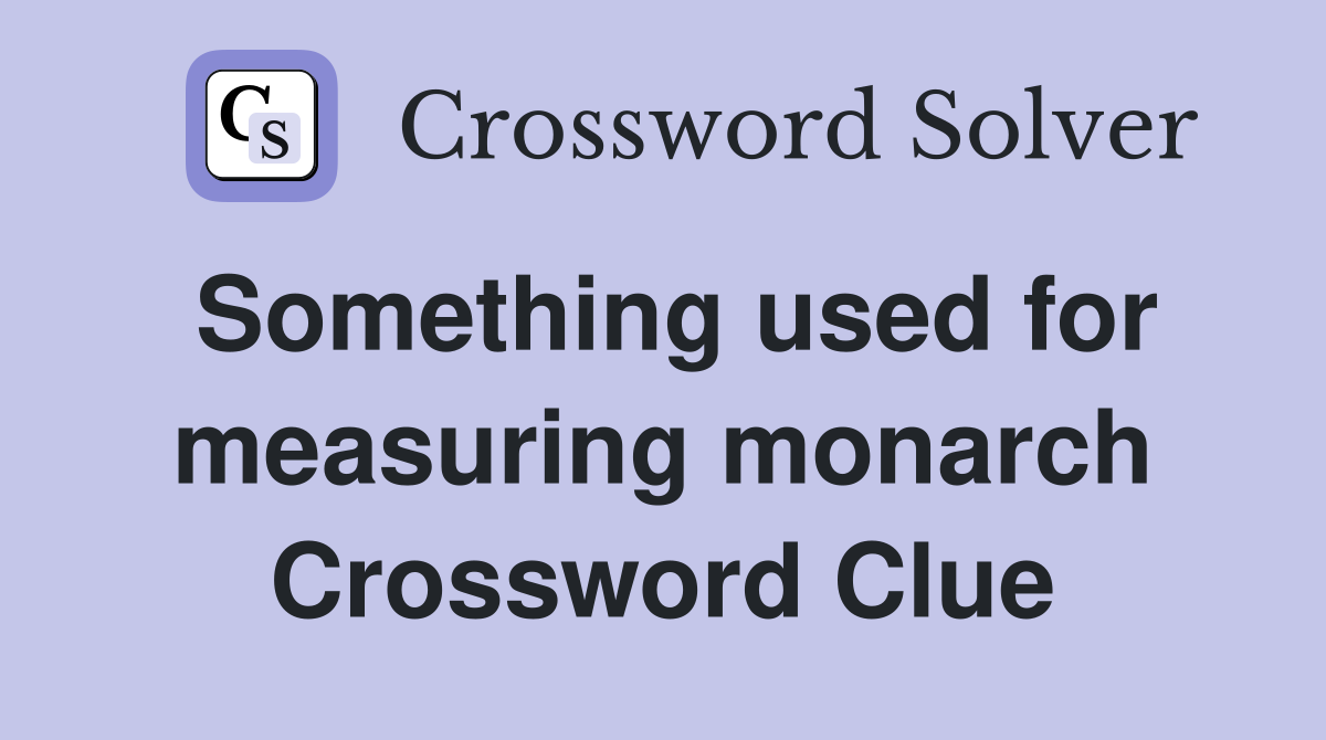 Something used for measuring monarch Crossword Clue
