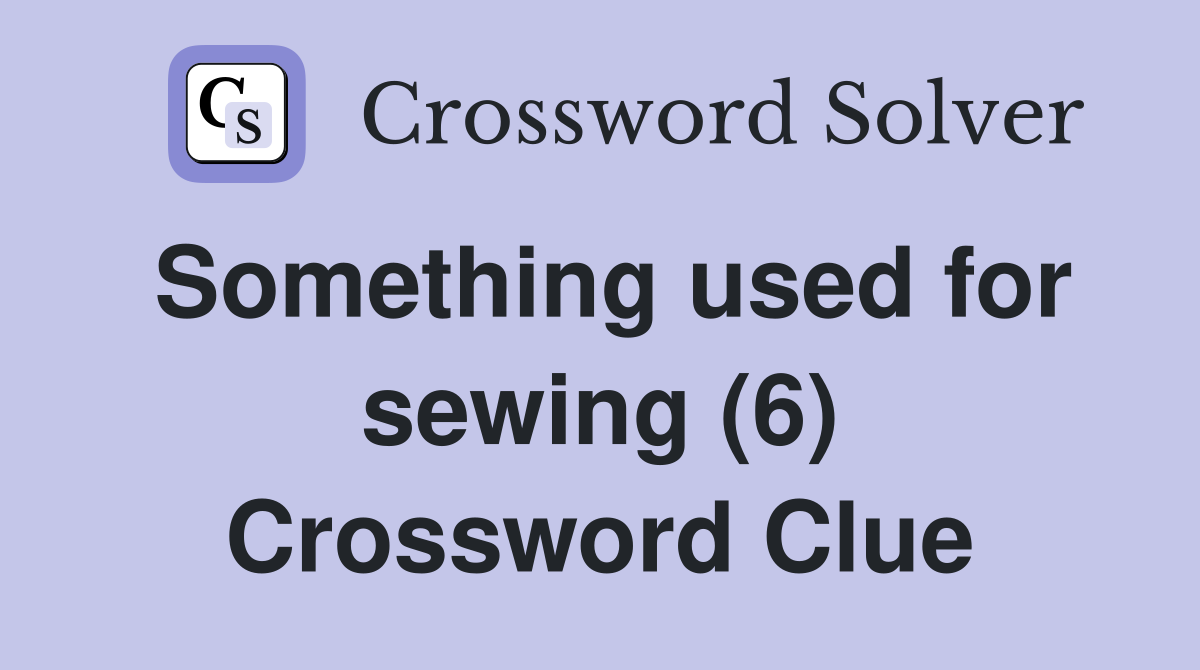 Something used for sewing (6) Crossword Clue