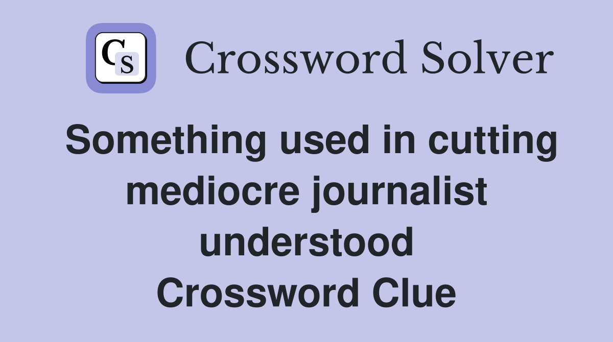 Something used in cutting mediocre journalist understood Crossword Clue