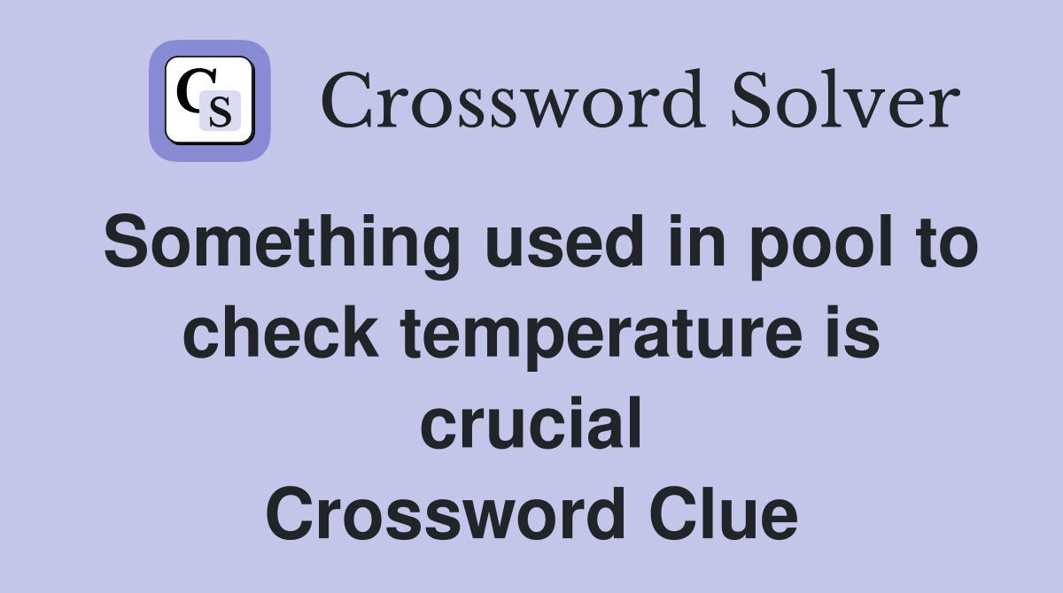 Something used in pool to check temperature is crucial Crossword Clue