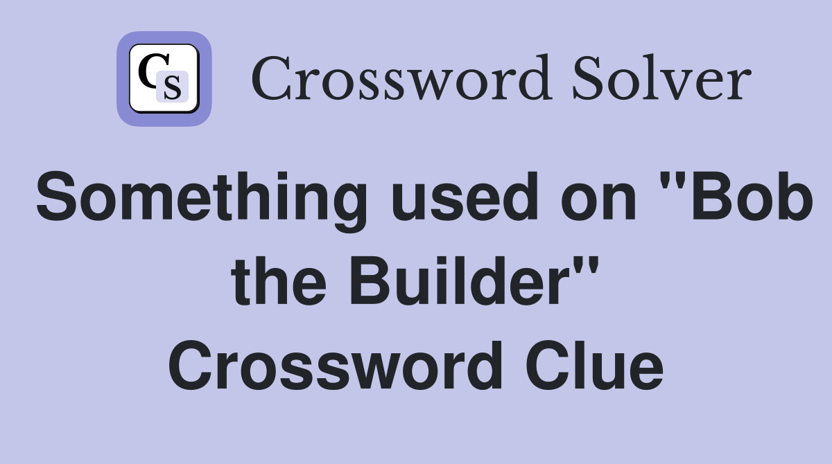 Something used on "Bob the Builder" Crossword Clue