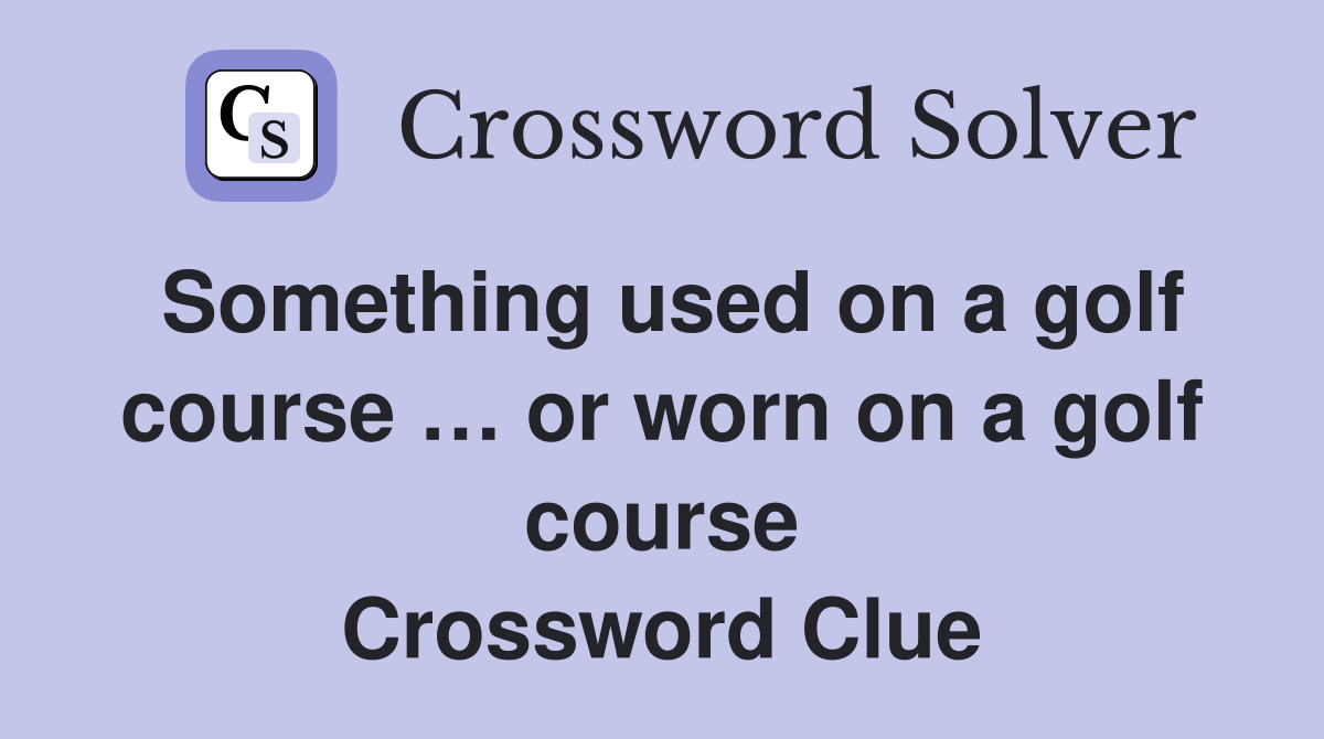 Something used on a golf course … or worn on a golf course Crossword Clue