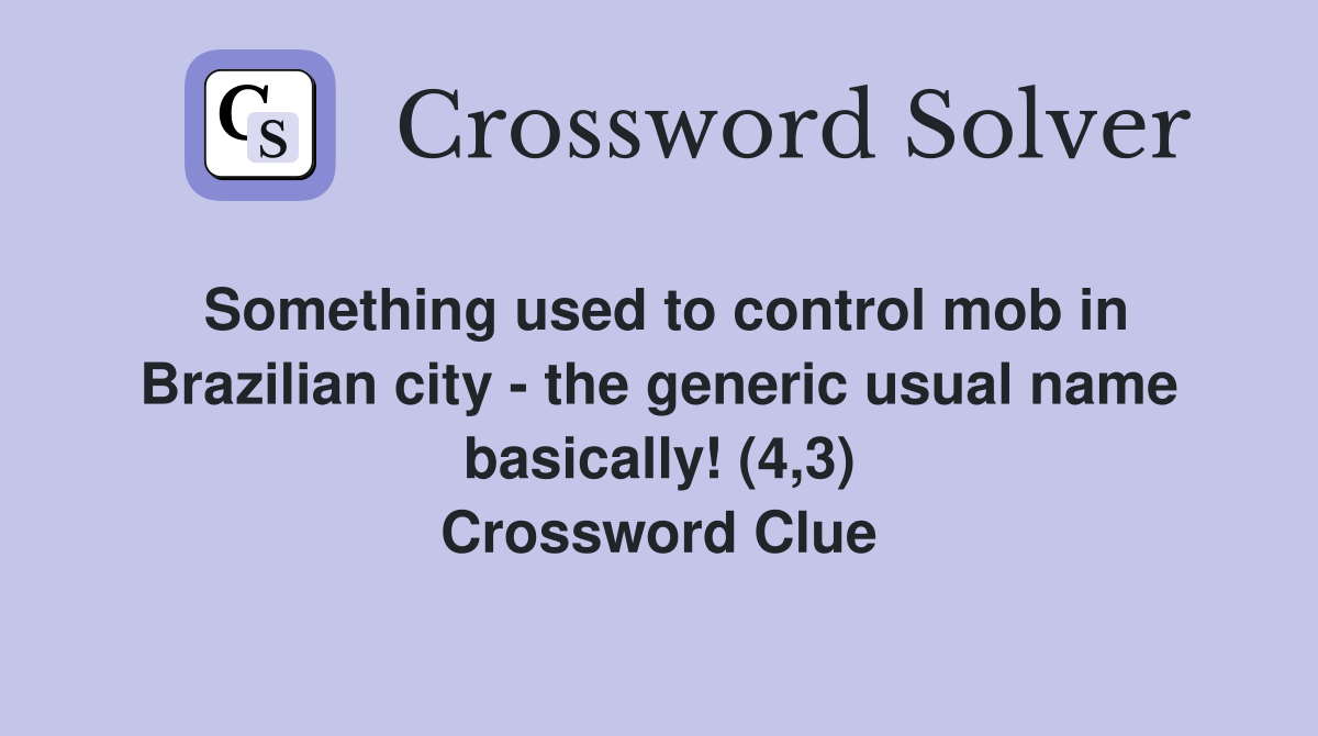 Something used to control mob in Brazilian city - the generic usual name basically! (4,3) Crossword Clue
