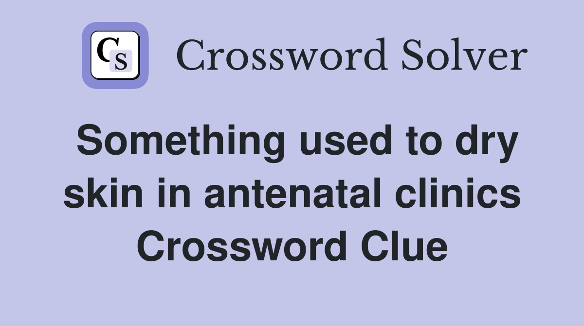 Something used to dry skin in antenatal clinics Crossword Clue