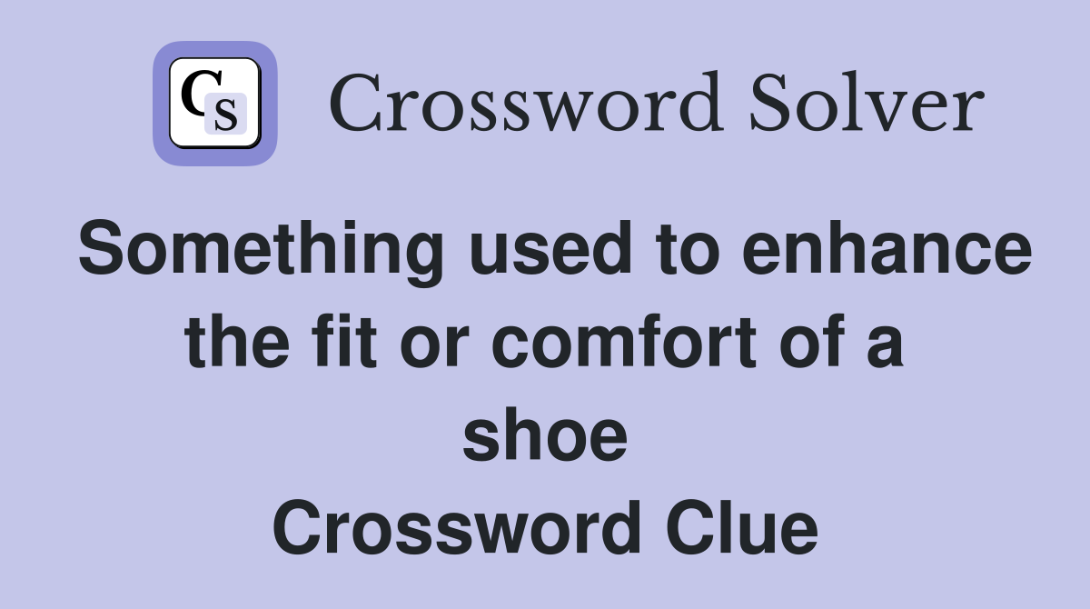 Something used to enhance the fit or comfort of a shoe Crossword Clue