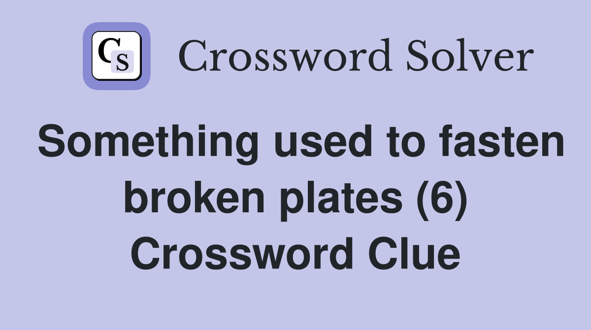 Something used to fasten broken plates (6) Crossword Clue