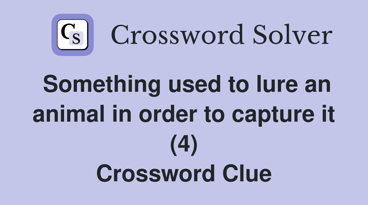 Something used to lure an animal in order to capture it (4) Crossword Clue