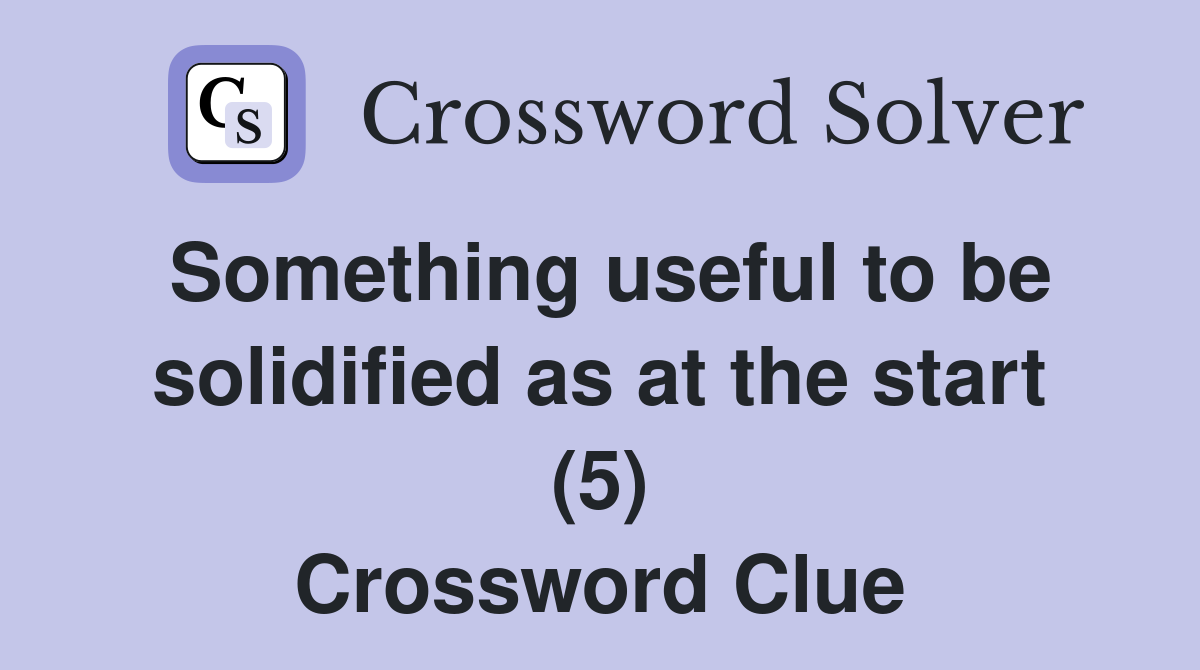 Something useful to be solidified as at the start (5) Crossword Clue