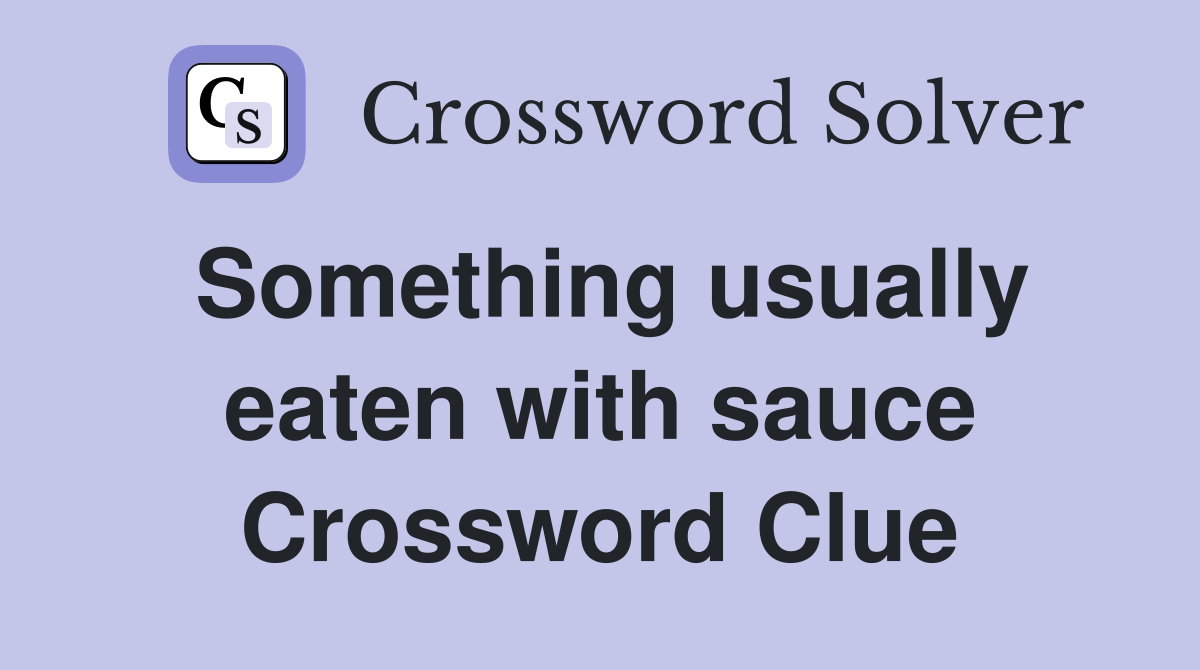 Something usually eaten with sauce Crossword Clue
