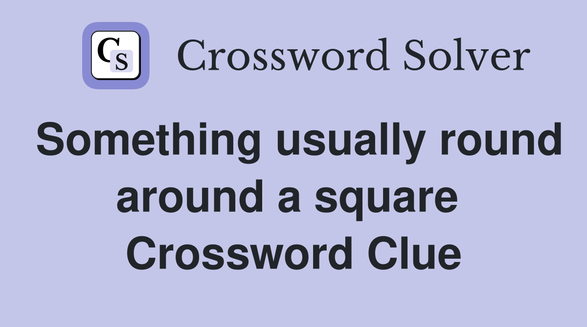 Something usually round around a square  Crossword Clue