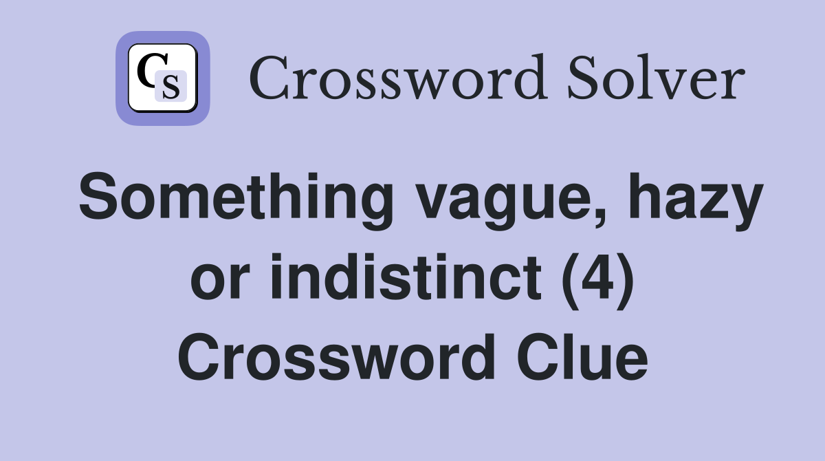 Something vague, hazy or indistinct (4) Crossword Clue
