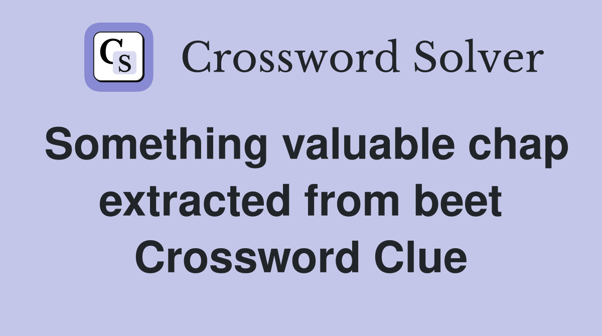 Something valuable chap extracted from beet Crossword Clue