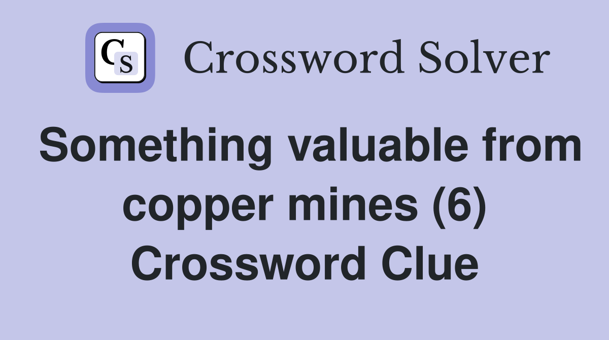 Something valuable from copper mines (6) Crossword Clue