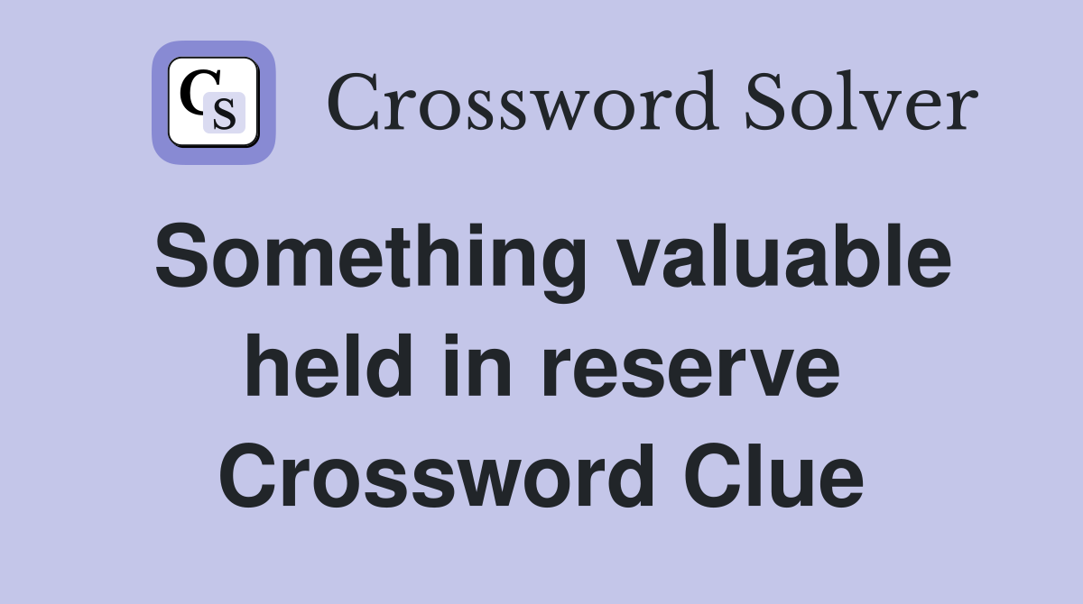 Something valuable held in reserve Crossword Clue