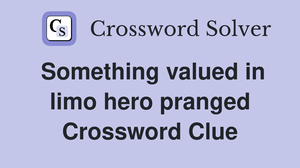 Something valued in limo hero pranged Crossword Clue