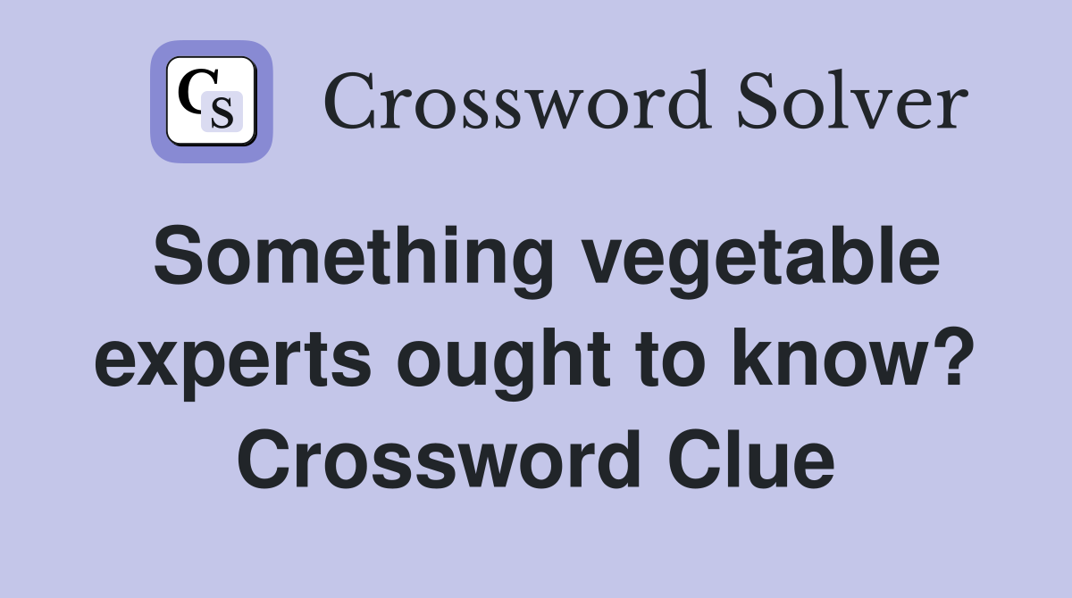 Something vegetable experts ought to know? Crossword Clue