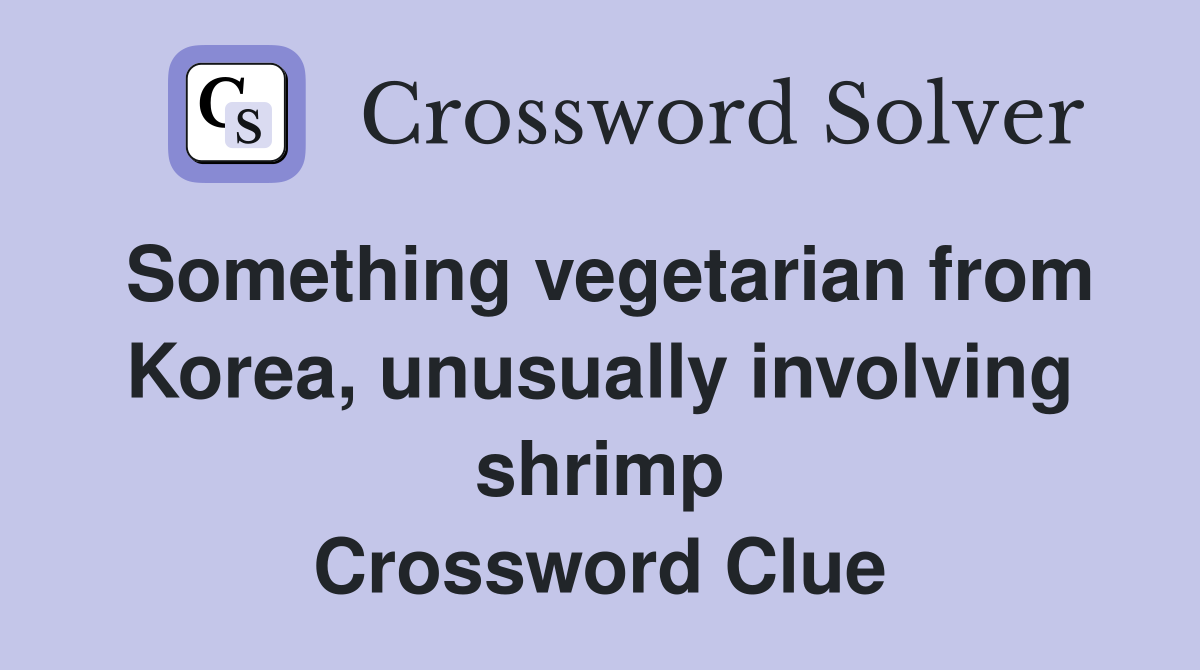 Something vegetarian from Korea, unusually involving shrimp Crossword Clue