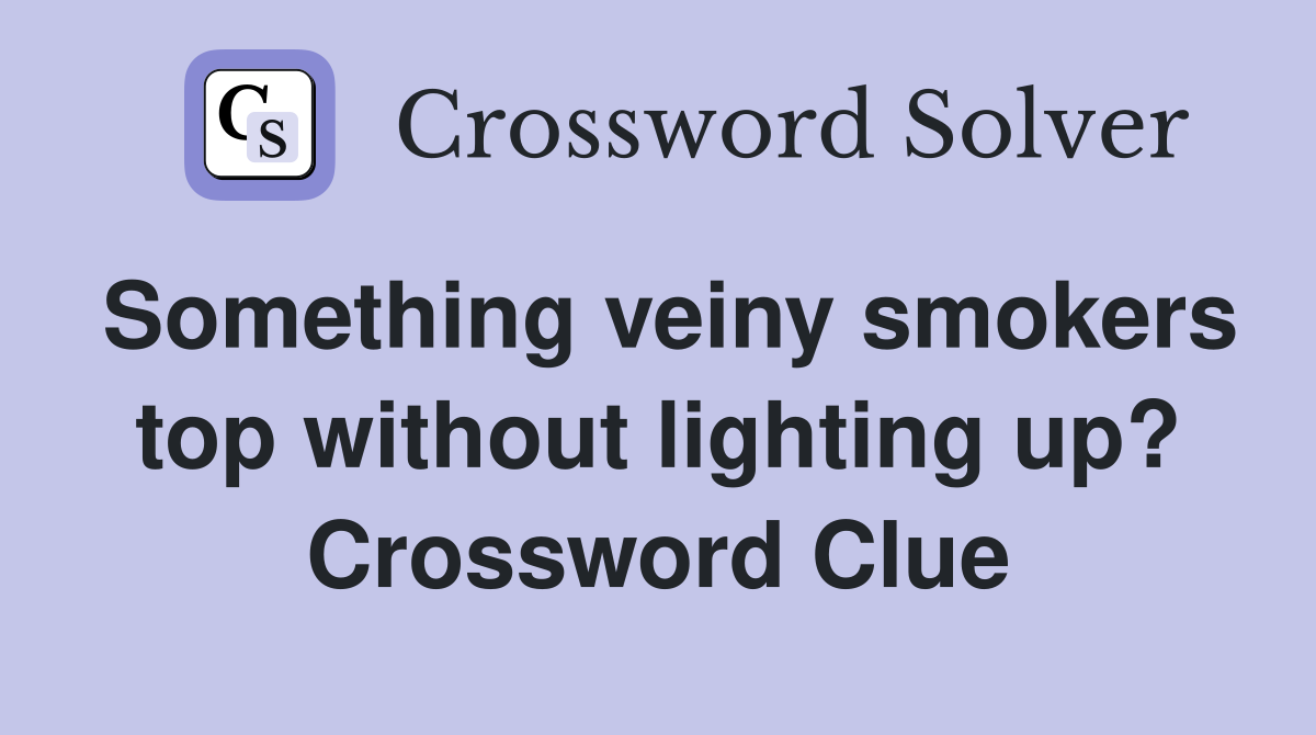 Something veiny smokers top without lighting up? Crossword Clue