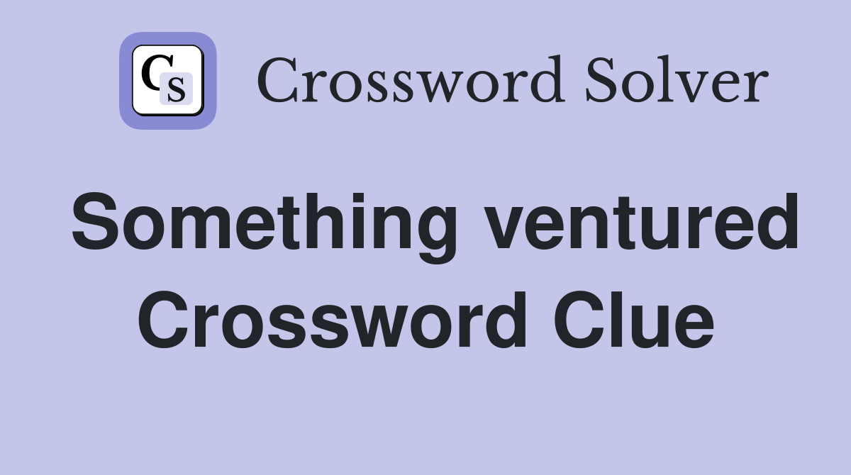 Something ventured Crossword Clue