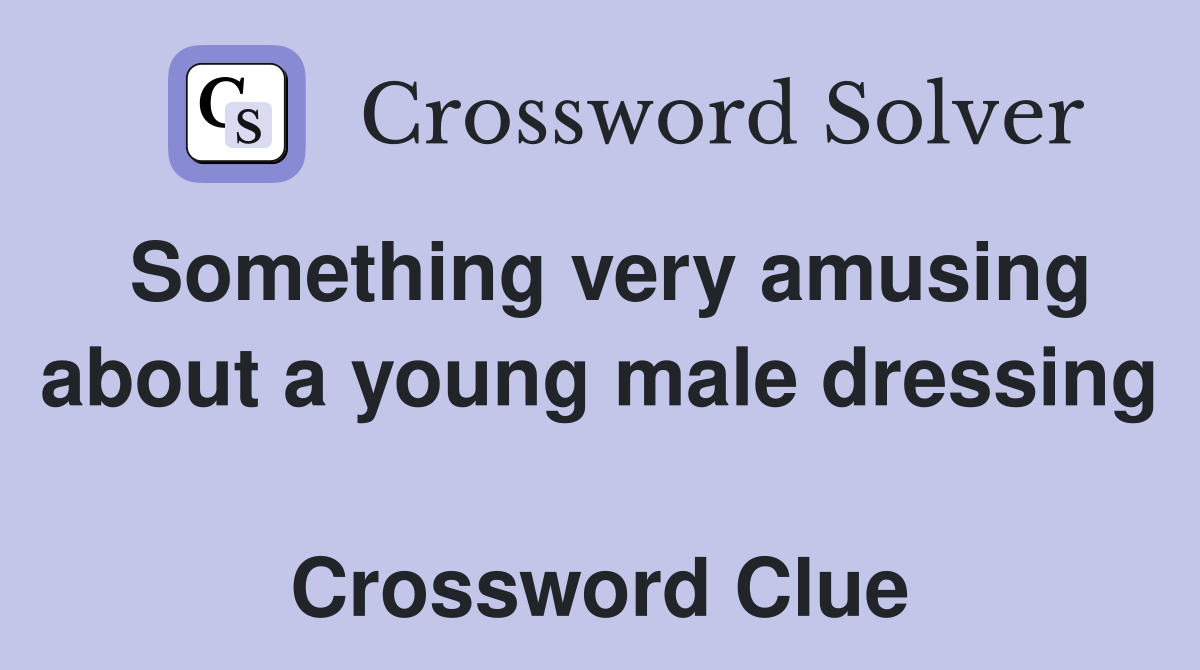 Something very amusing about a young male dressing  Crossword Clue