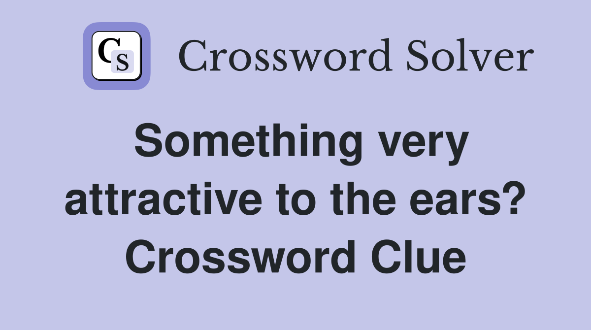 Something very attractive to the ears? Crossword Clue