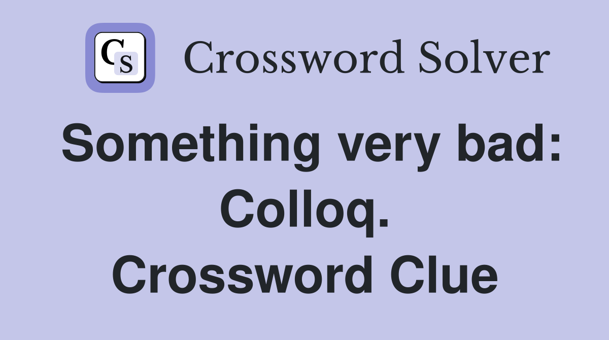 Something very bad: Colloq. Crossword Clue