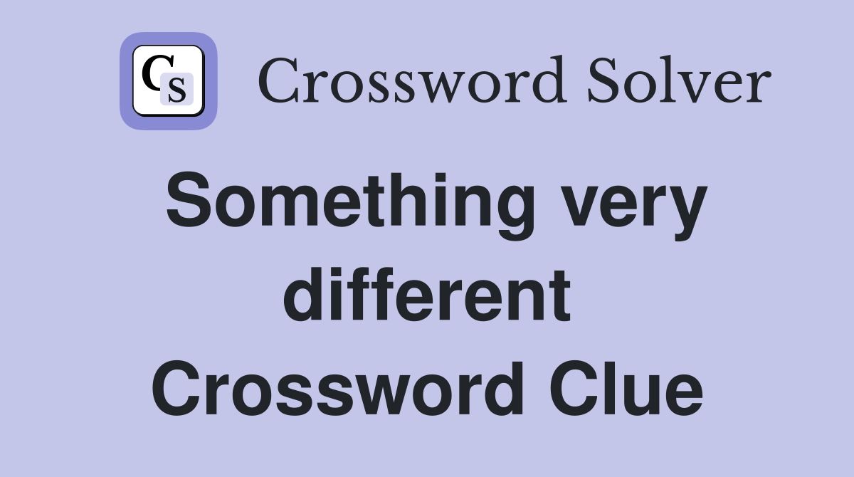 Something very different Crossword Clue