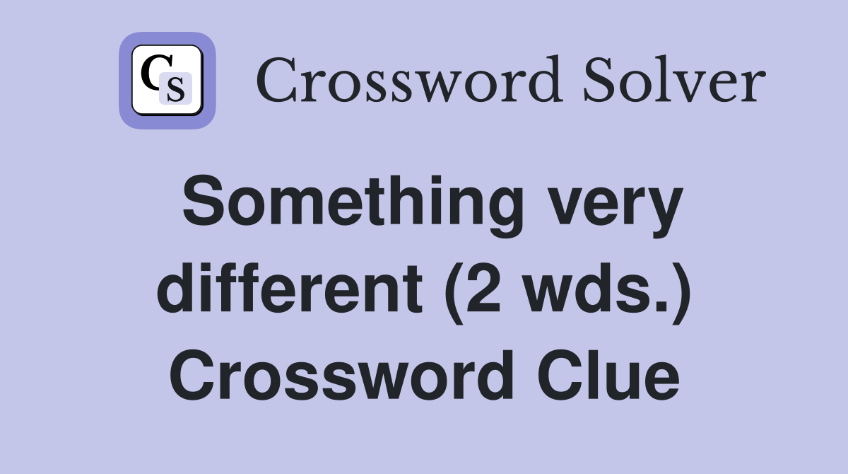 Something very different (2 wds.) Crossword Clue
