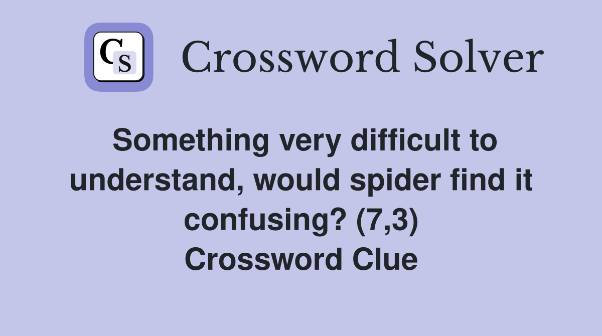 Something very difficult to understand, would spider find it confusing? (7,3) Crossword Clue