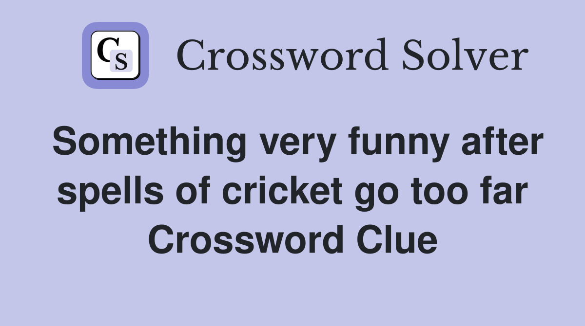 Something very funny after spells of cricket go too far Crossword Clue