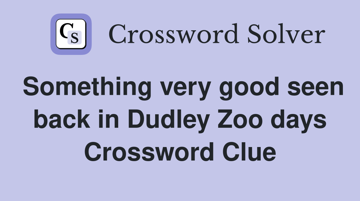 Something very good seen back in Dudley Zoo days Crossword Clue