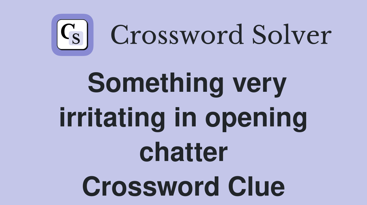 Something very irritating in opening chatter Crossword Clue