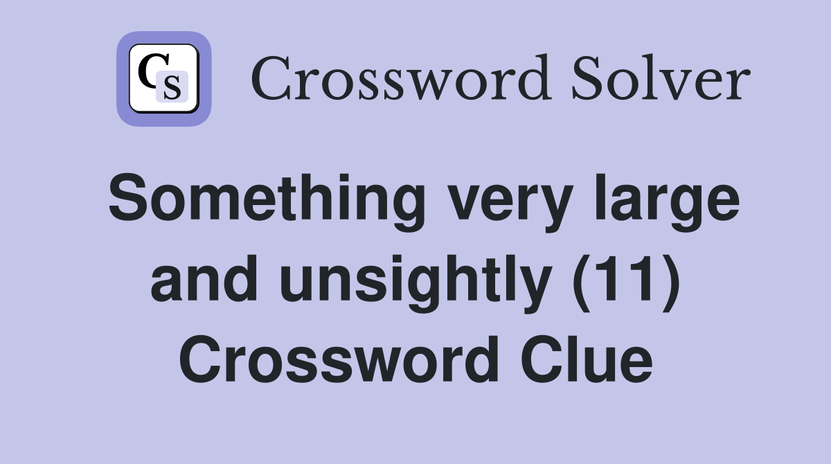 Something very large and unsightly (11) Crossword Clue